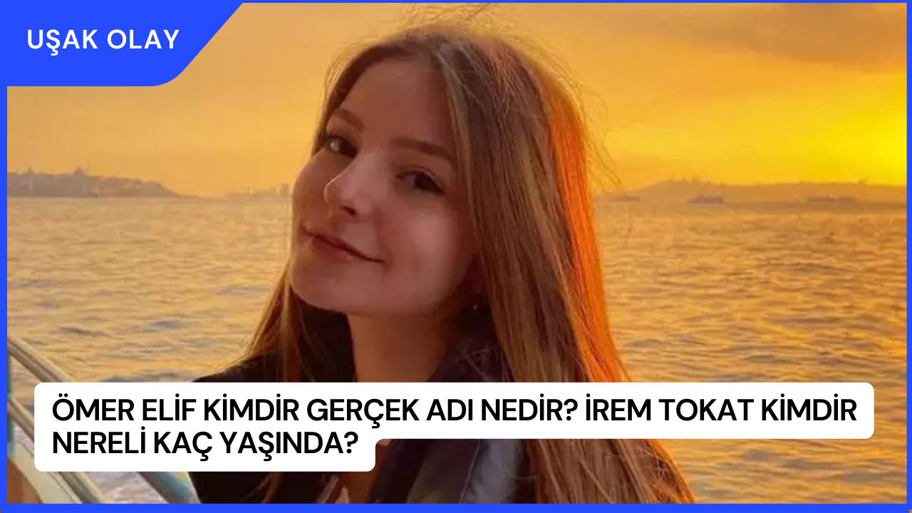 Ömer Elif Kimdir Gerçek Adı Nedir? İrem Tokat Kimdir Nereli Kaç Yaşında?