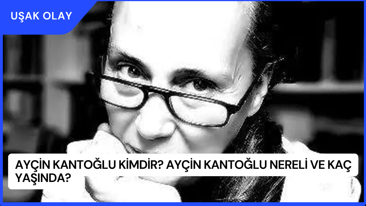 Ayçin Kantoğlu Kimdir? Ayçin Kantoğlu Nereli ve Kaç Yaşında?