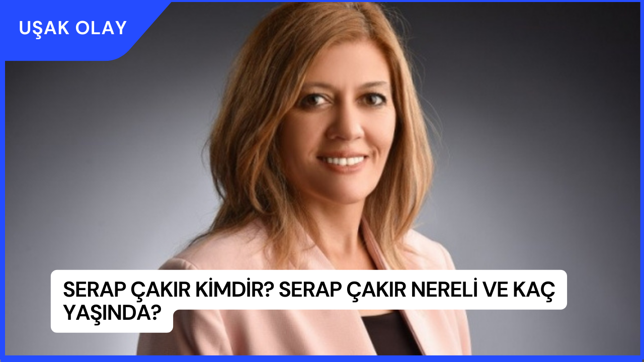 Serap Çakır Kimdir? Serap Çakır Nereli ve Kaç Yaşında?