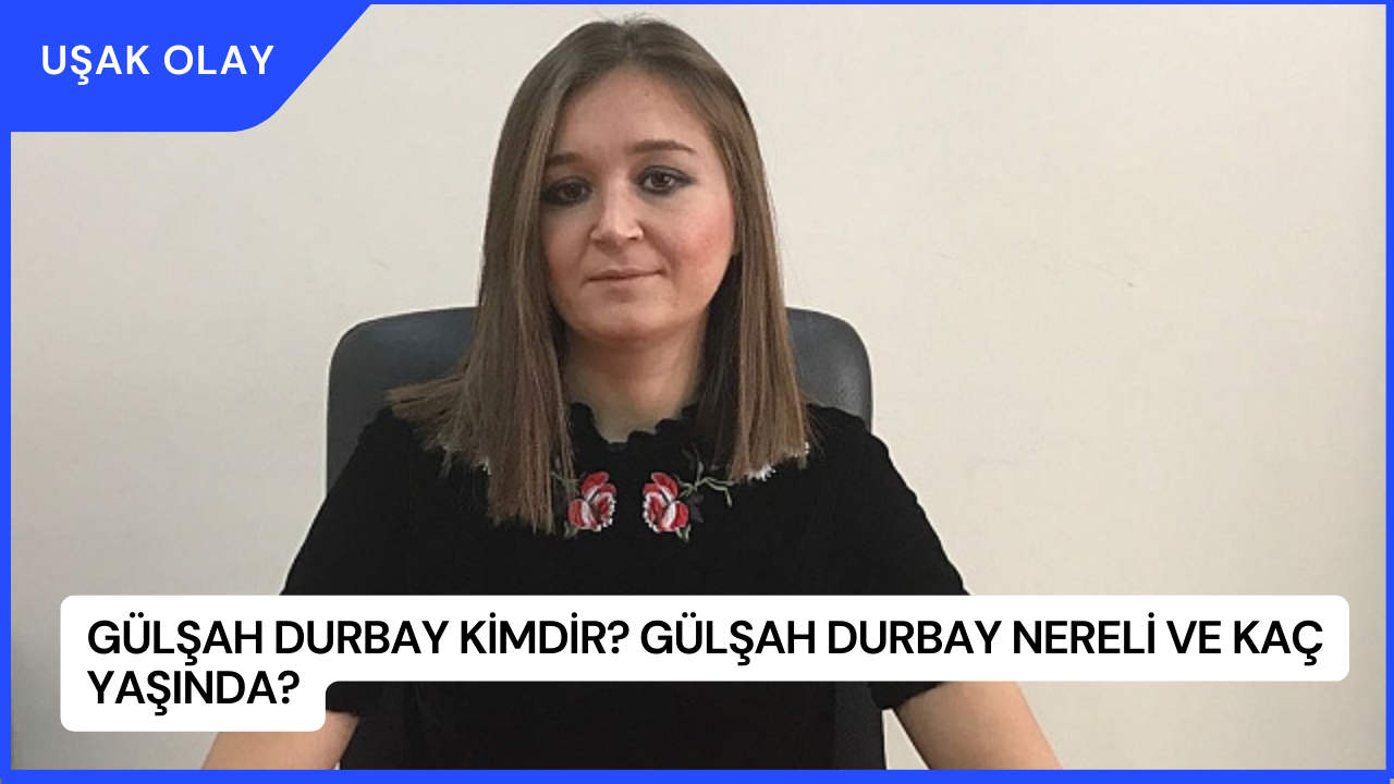 Gülşah Durbay Kimdir? Gülşah Durbay Nereli ve Kaç Yaşında?