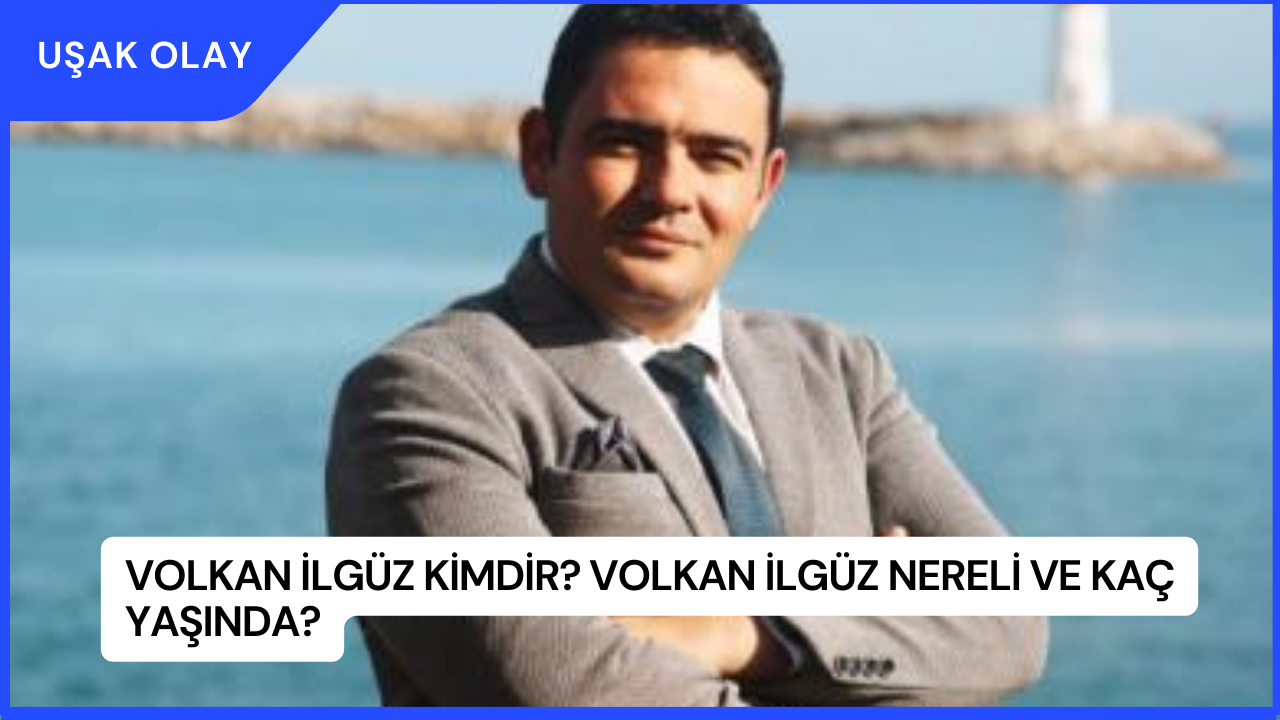 Volkan İlgüz Kimdir? Volkan İlgüz Nereli ve Kaç Yaşında?