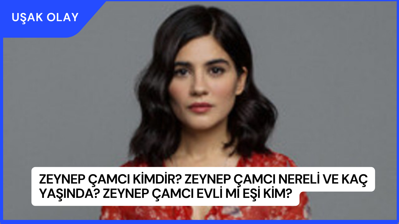 Zeynep Çamcı Kimdir? Zeynep Çamcı Nereli ve Kaç Yaşında? Zeynep Çamcı Evli Mi Eşi Kim?