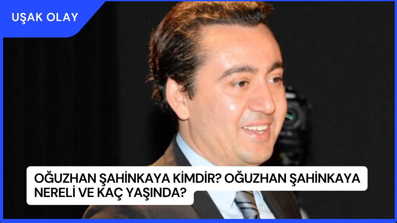 Oğuzhan Şahinkaya Kimdir? Oğuzhan Şahinkaya Nereli ve Kaç Yaşında?