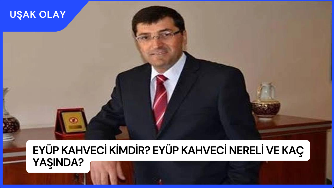 Eyüp Kahveci Kimdir? Eyüp Kahveci Nereli ve Kaç Yaşında?