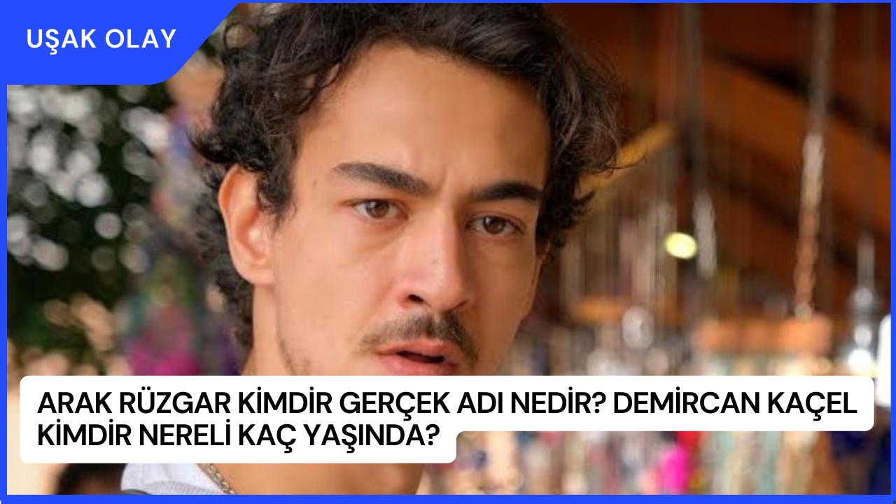 Arak Rüzgar Kimdir Gerçek Adı Nedir? Demircan Kaçel Kimdir Nereli Kaç Yaşında?