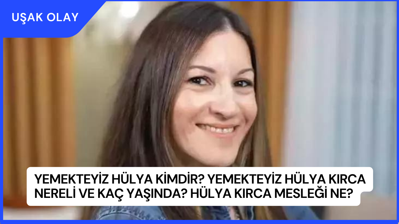 Yemekteyiz Hülya Kimdir? Yemekteyiz Hülya Kırca Nereli ve Kaç Yaşında? Hülya Kırca Mesleği Ne?