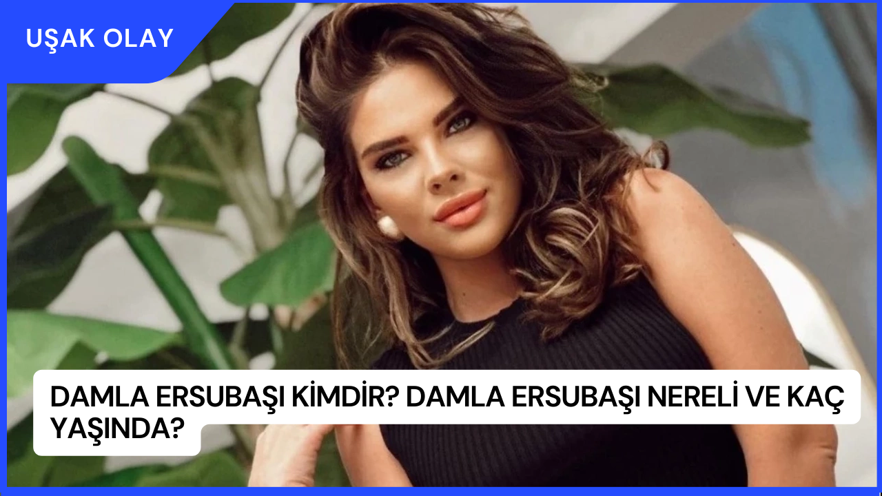 Damla Ersubaşı Kimdir? Damla Ersubaşı Nereli ve Kaç Yaşında?