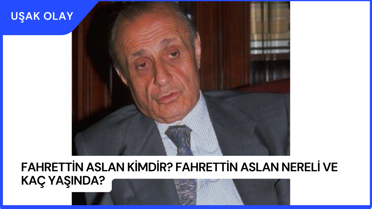 Fahrettin Aslan Kimdir? Fahrettin Aslan Nereli ve Kaç Yaşında?