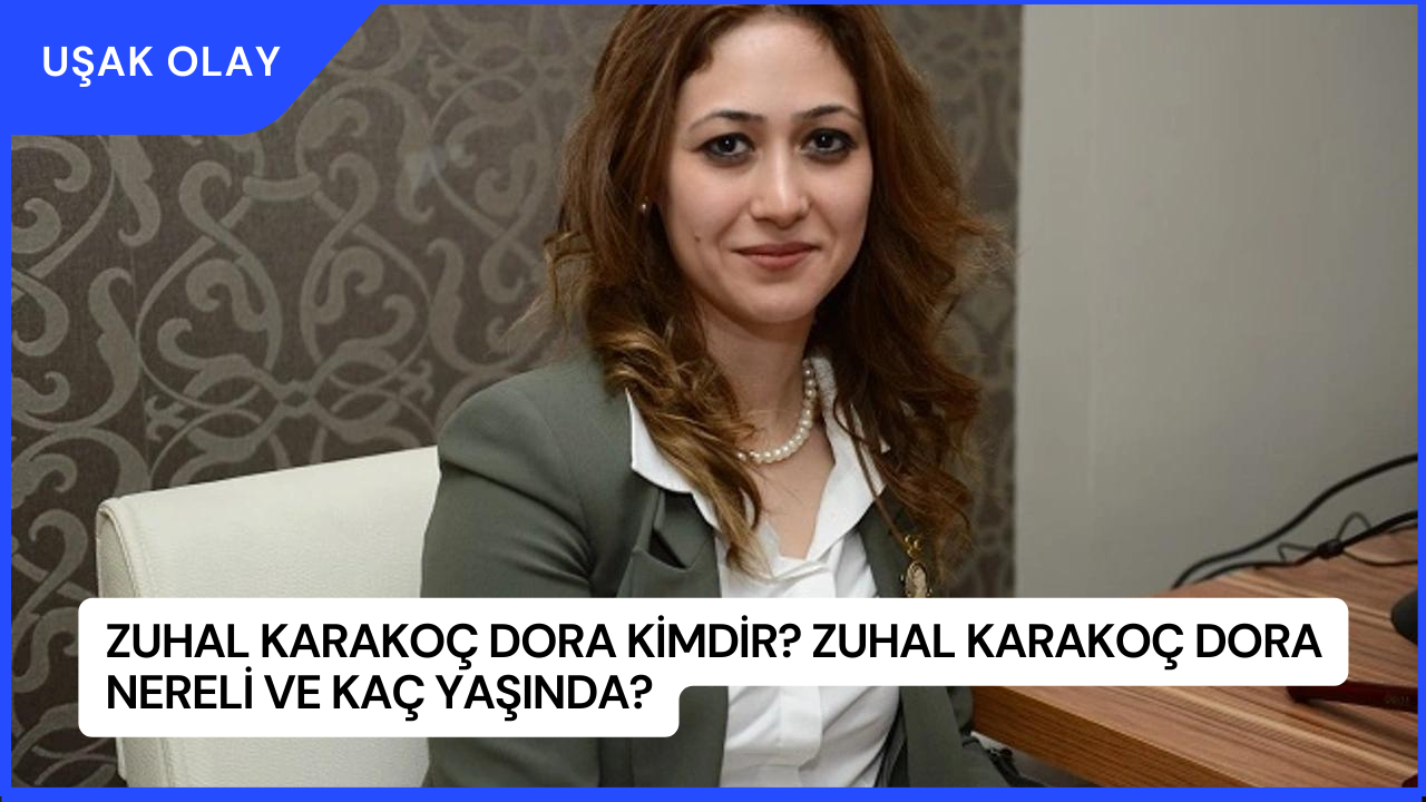 Zuhal Karakoç Dora Kimdir? Zuhal Karakoç Dora Nereli ve Kaç Yaşında?