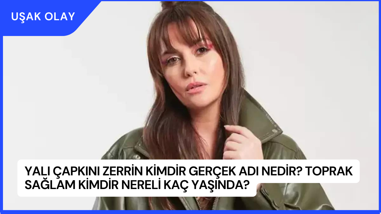 Yalı Çapkını Zerrin Kimdir Gerçek Adı Nedir? Toprak Sağlam Kimdir Nereli Kaç Yaşında?