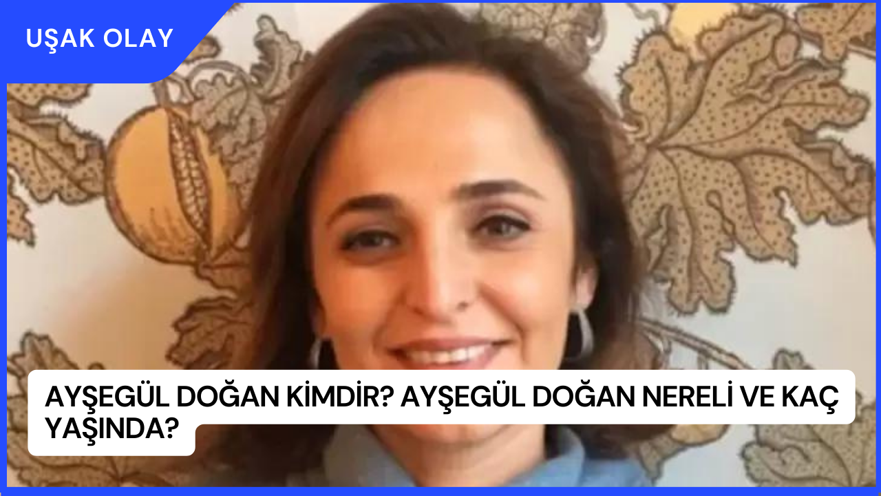 Ayşegül Doğan Kimdir? Ayşegül Doğan Nereli ve Kaç Yaşında?