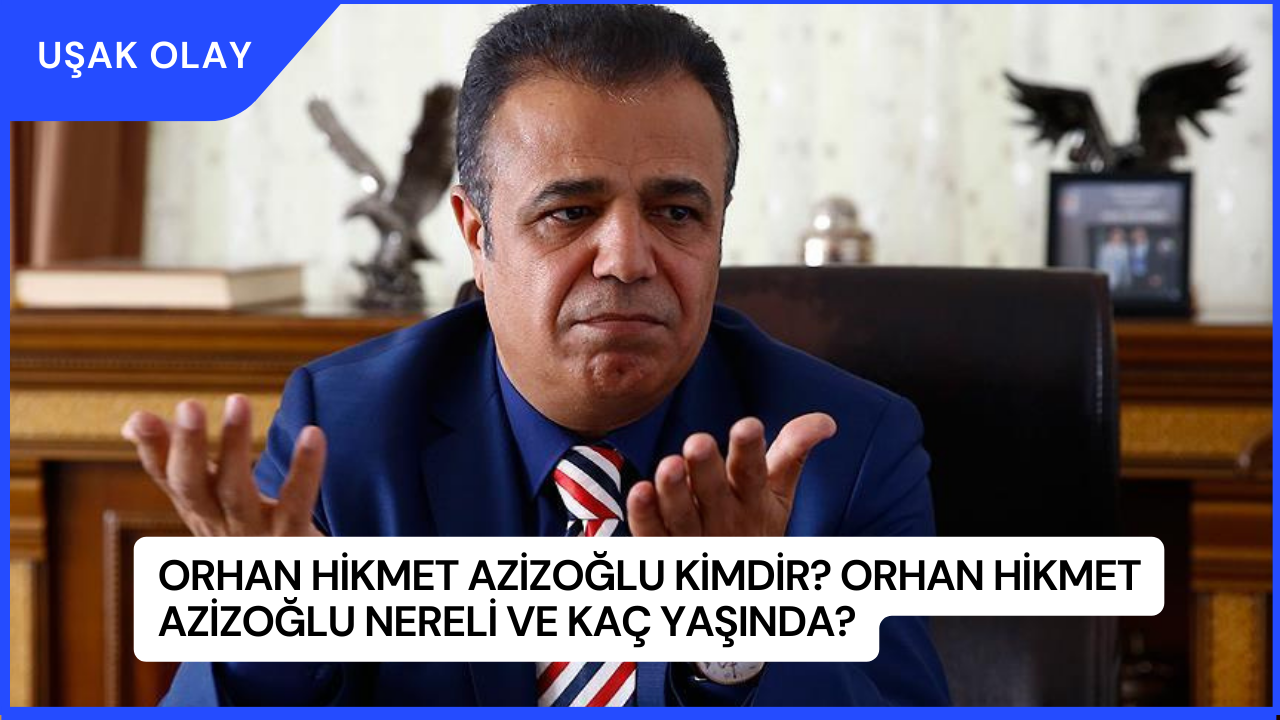 Orhan Hikmet Azizoğlu Kimdir? Orhan Hikmet Azizoğlu Nereli ve Kaç Yaşında?