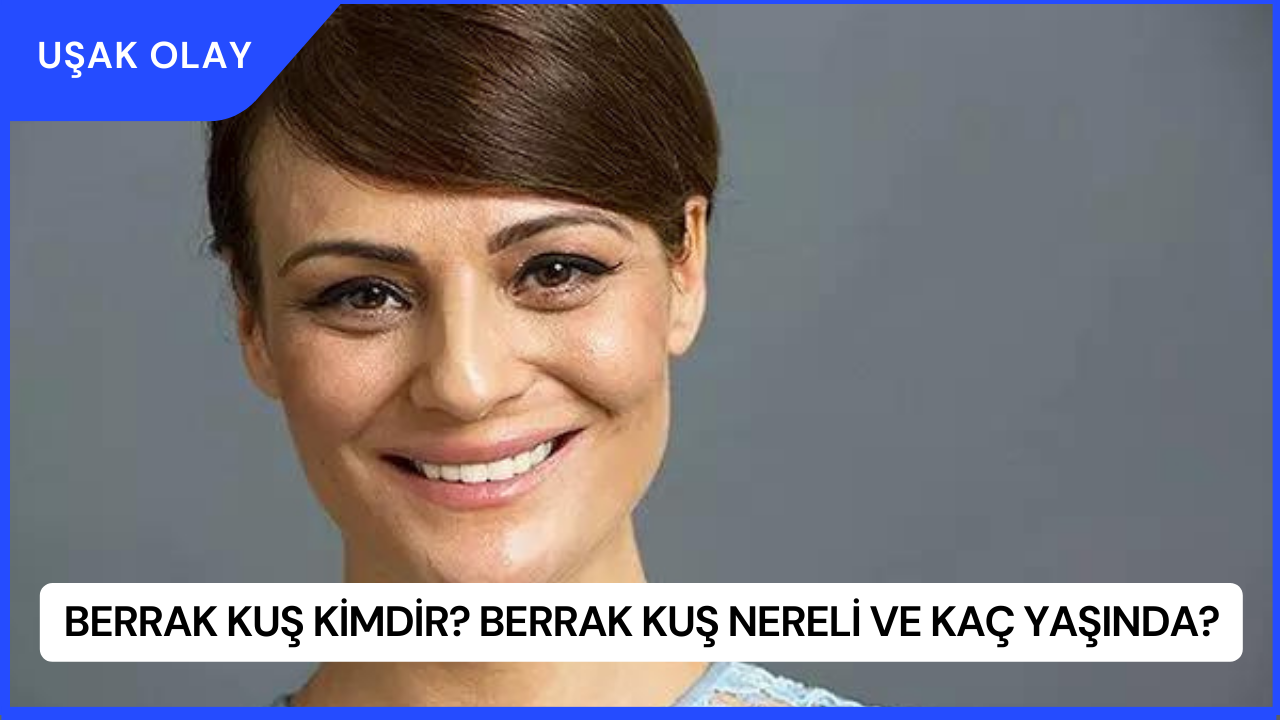 Berrak Kuş Kimdir? Berrak Kuş Nereli ve Kaç Yaşında?
