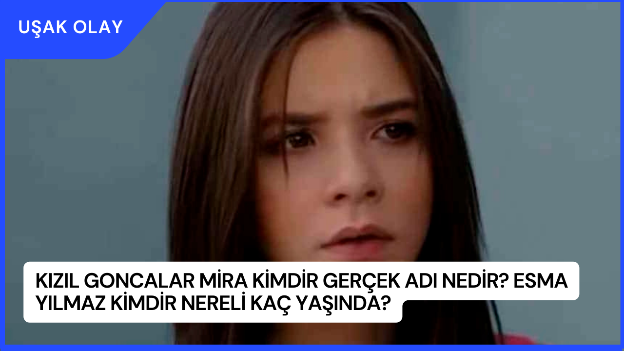 Kızıl Goncalar Mira Kimdir Gerçek Adı Nedir? Esma Yılmaz Kimdir Nereli Kaç Yaşında?