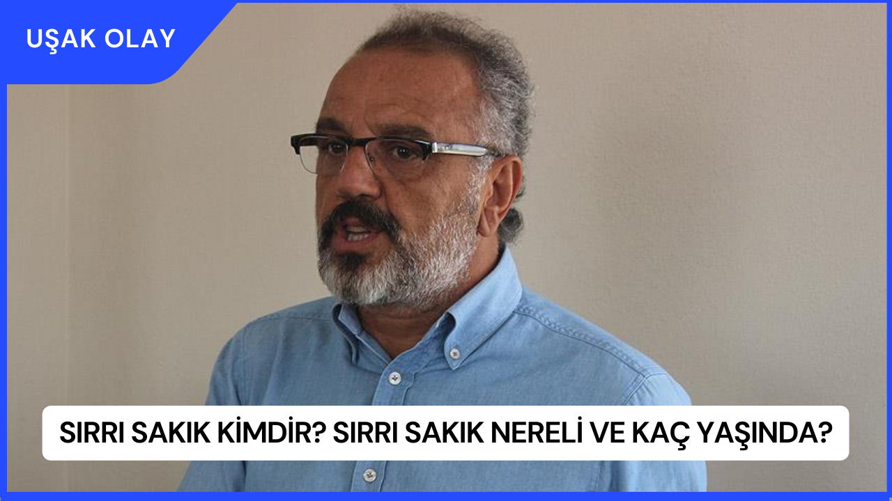 Sırrı Sakık Kimdir? Sırrı Sakık Nereli ve Kaç Yaşında?
