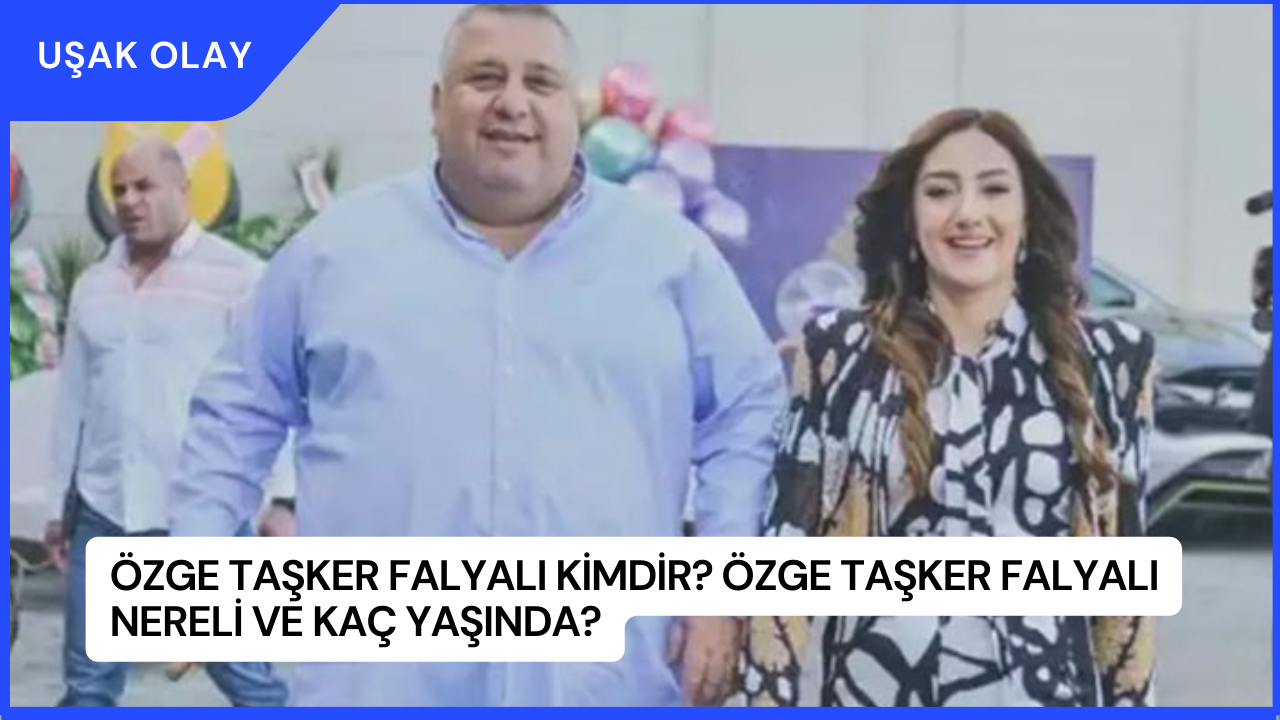 Özge Taşker Falyalı Kimdir? Özge Taşker Falyalı Nereli ve Kaç Yaşında?