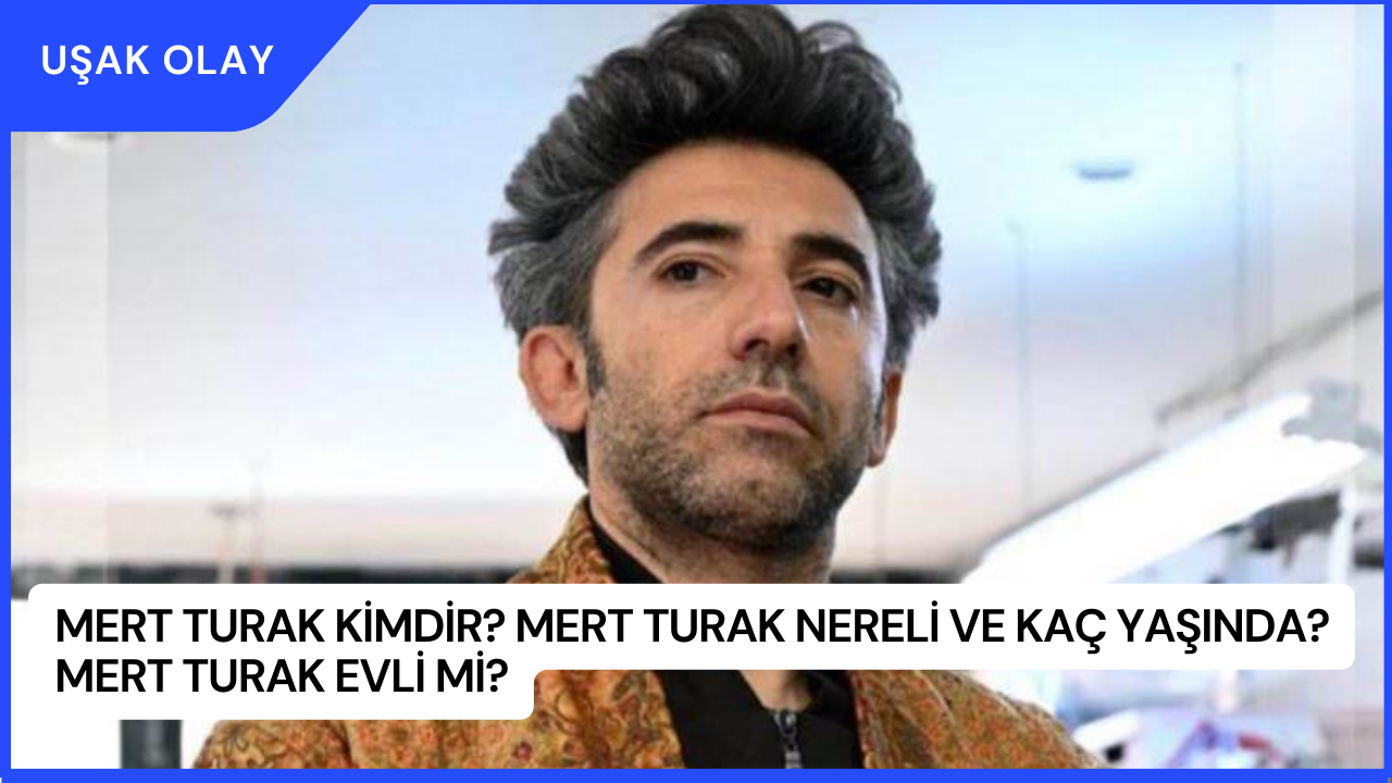 Mert Turak Kimdir? Mert Turak Nereli ve Kaç Yaşında? Mert Turak Evli Mi?
