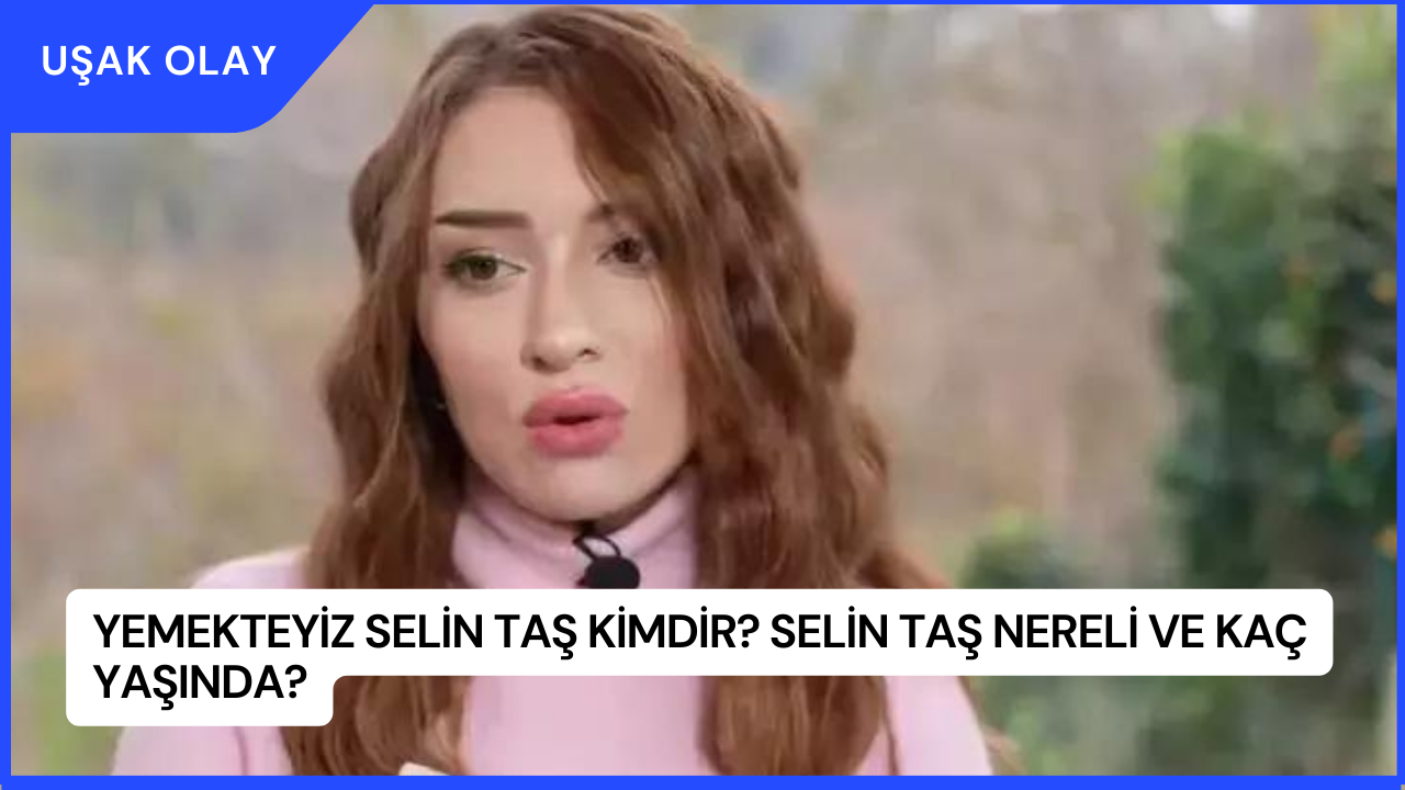 Yemekteyiz Selin Taş Kimdir? Selin Taş Nereli ve Kaç Yaşında?