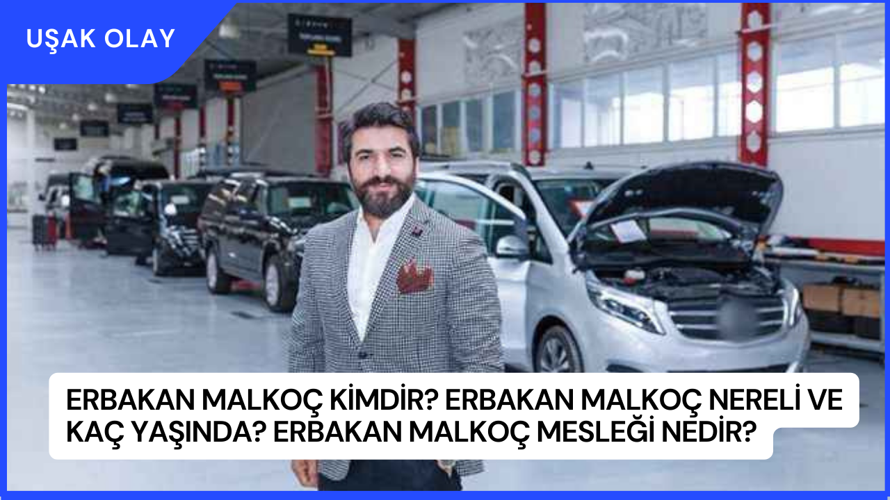 Erbakan Malkoç Kimdir? Erbakan Malkoç Nereli ve Kaç Yaşında? Erbakan Malkoç Mesleği Nedir?