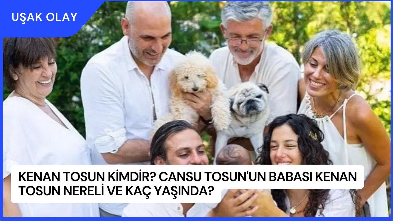 Kenan Tosun Kimdir? Cansu Tosun'un Babası Kenan Tosun Nereli ve Kaç Yaşında?