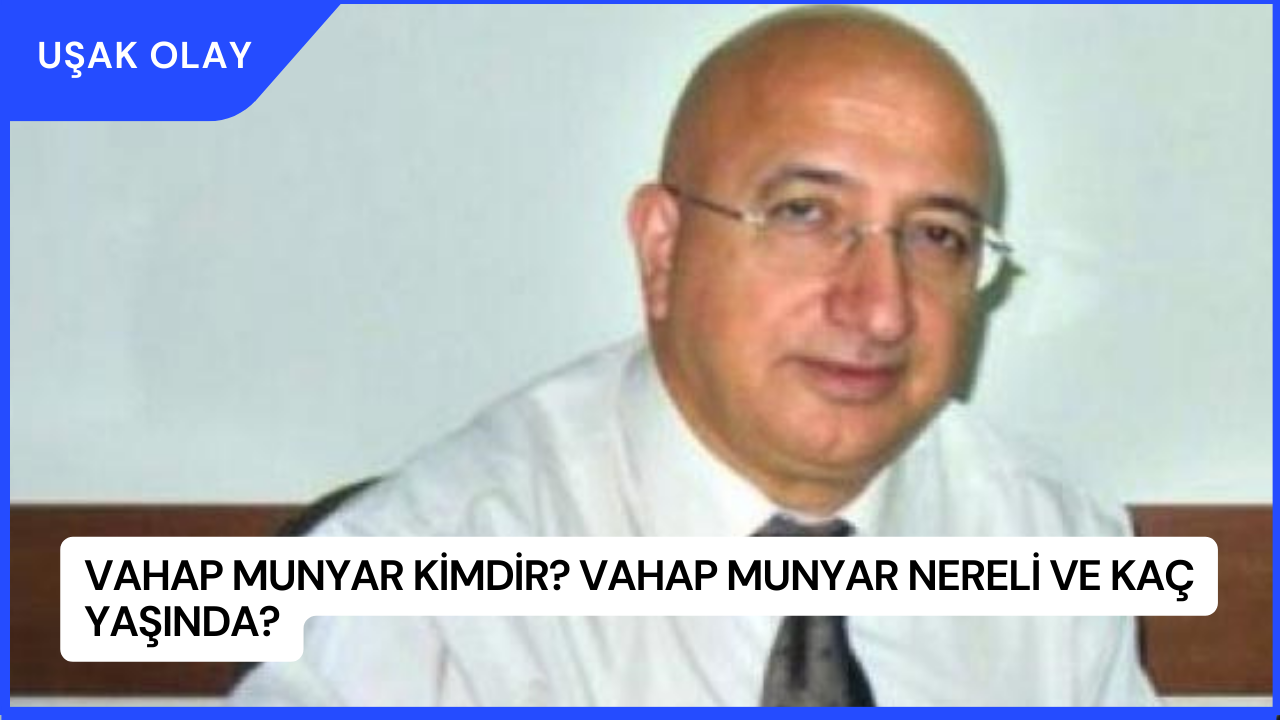 Vahap Munyar Kimdir? Vahap Munyar Nereli ve Kaç Yaşında?