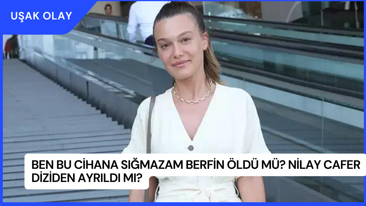 Ben Bu Cihana Sığmazam Berfin Öldü Mü? Nilay Cafer Diziden Ayrıldı Mı?