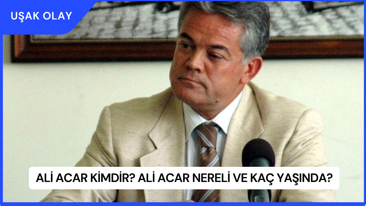 Ali Acar Kimdir? Ali Acar Nereli ve Kaç Yaşında?