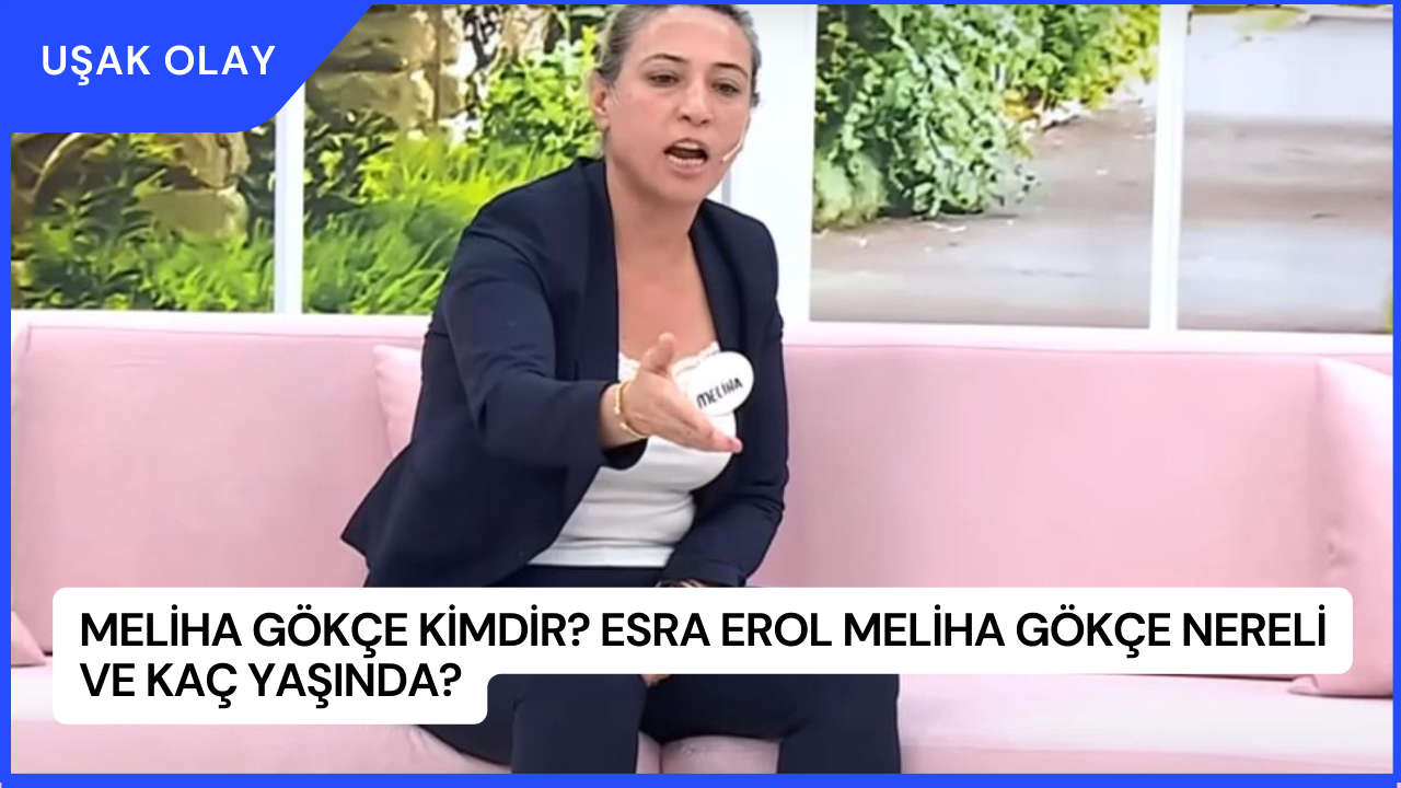 Meliha Gökçe Kimdir? Esra Erol Meliha Gökçe Nereli ve Kaç Yaşında?