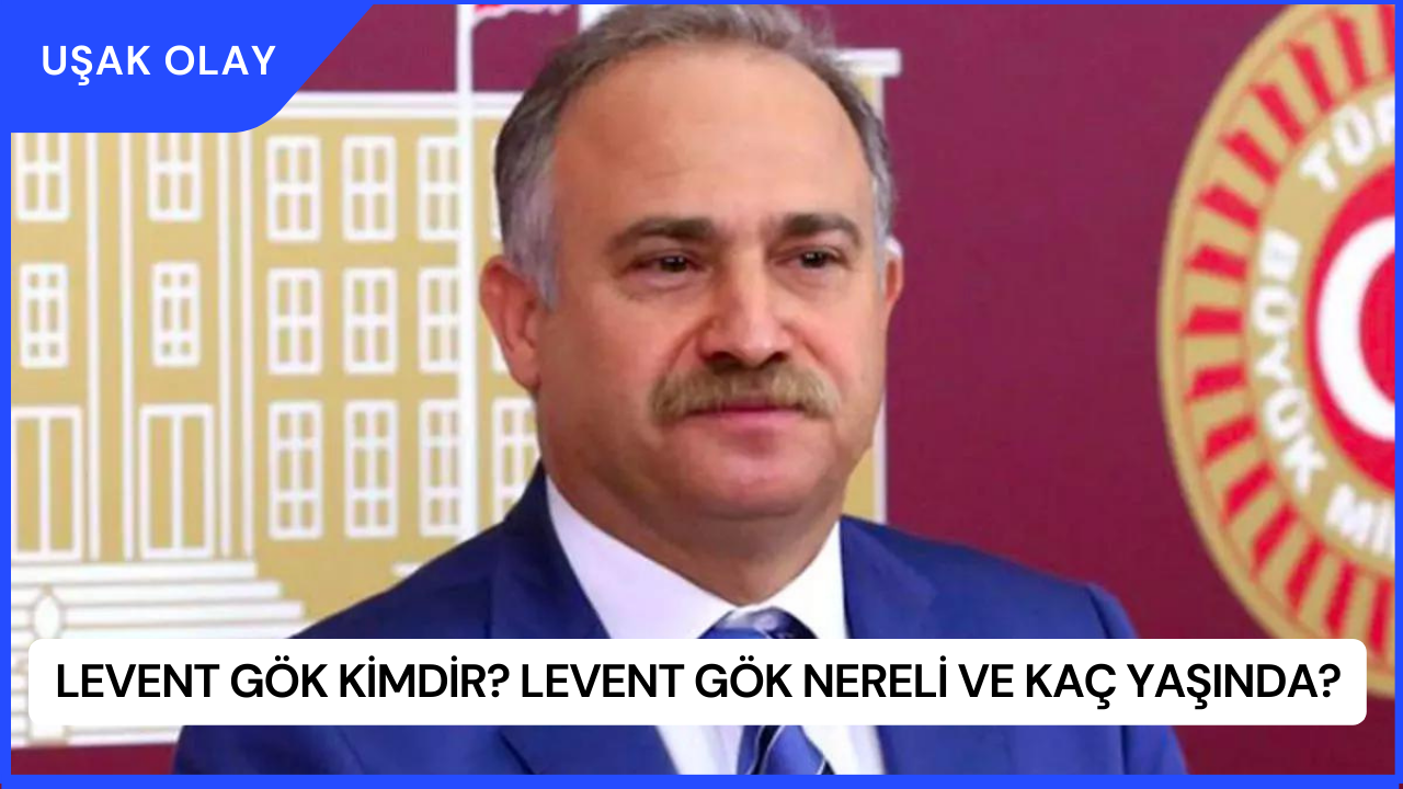 Levent Gök Kimdir? Levent Gök Nereli ve Kaç Yaşında?