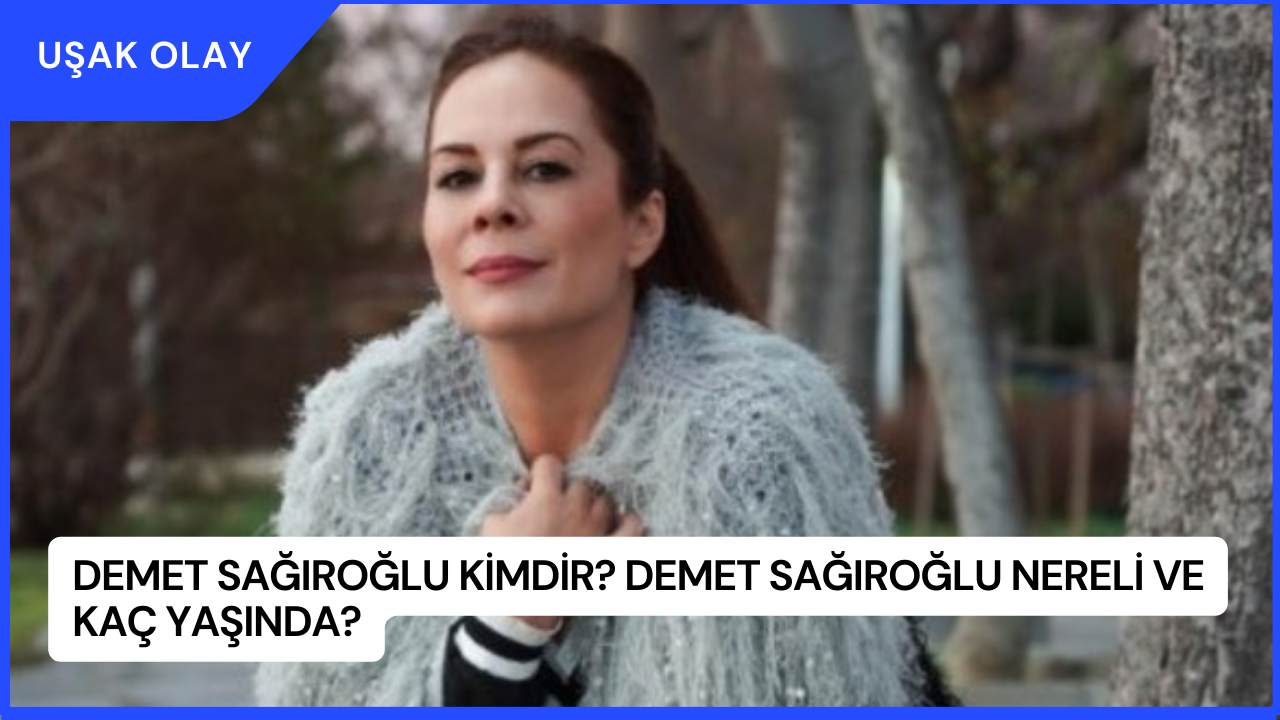 Demet Sağıroğlu Kimdir? Demet Sağıroğlu Nereli ve Kaç Yaşında?