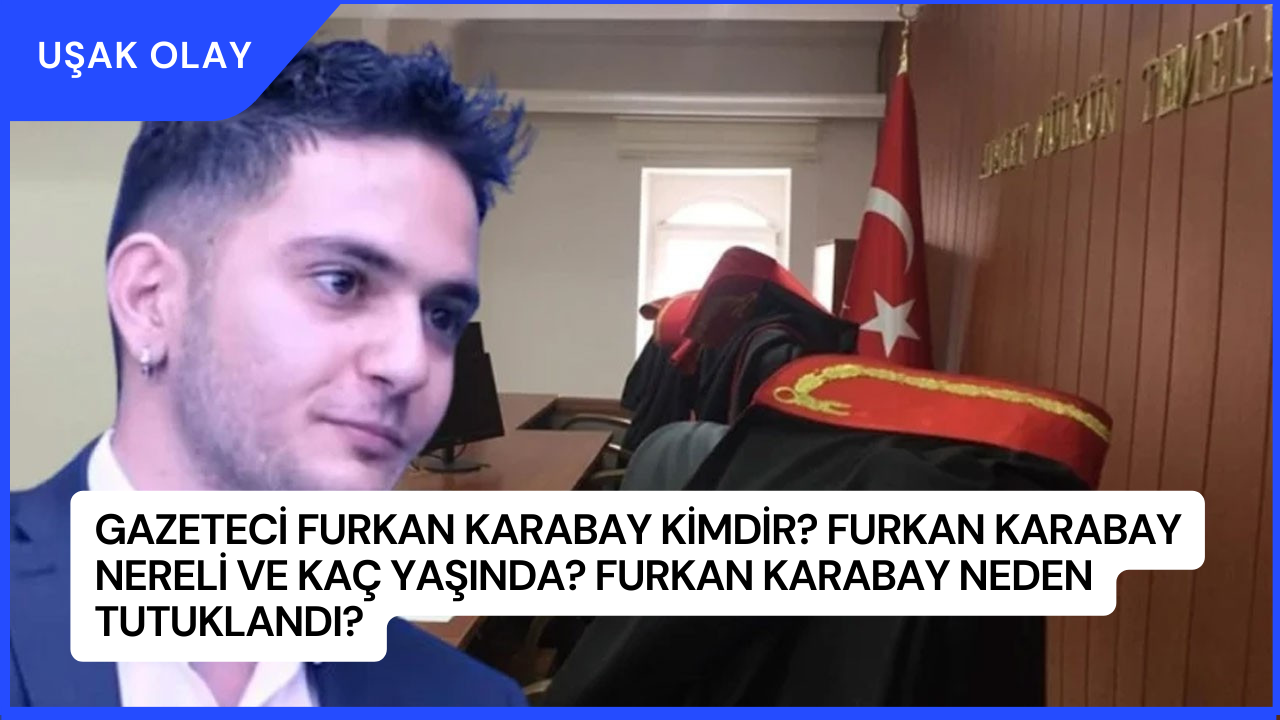 Gazeteci Furkan Karabay Kimdir? Furkan Karabay Nereli ve Kaç Yaşında? Furkan Karabay Neden Tutuklandı?