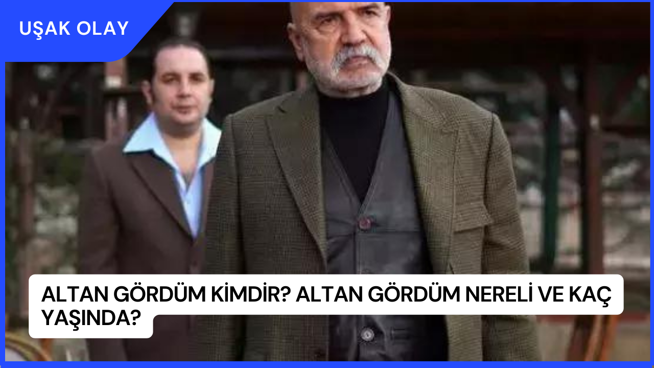 Altan Gördüm Kimdir? Altan Gördüm Nereli ve Kaç Yaşında?