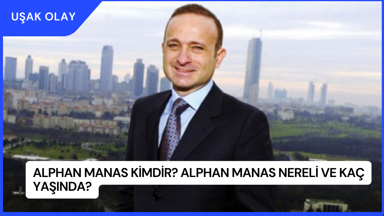 Alphan Manas Kimdir? Alphan Manas Nereli ve Kaç Yaşında?