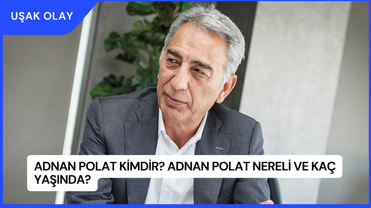 Adnan Polat Kimdir? Adnan Polat Nereli ve Kaç Yaşında?