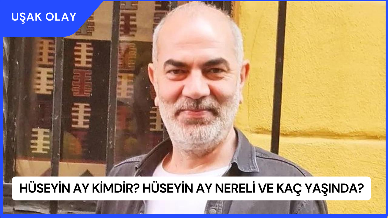 Hüseyin Ay Kimdir? Hüseyin Ay Nereli ve Kaç Yaşında?
