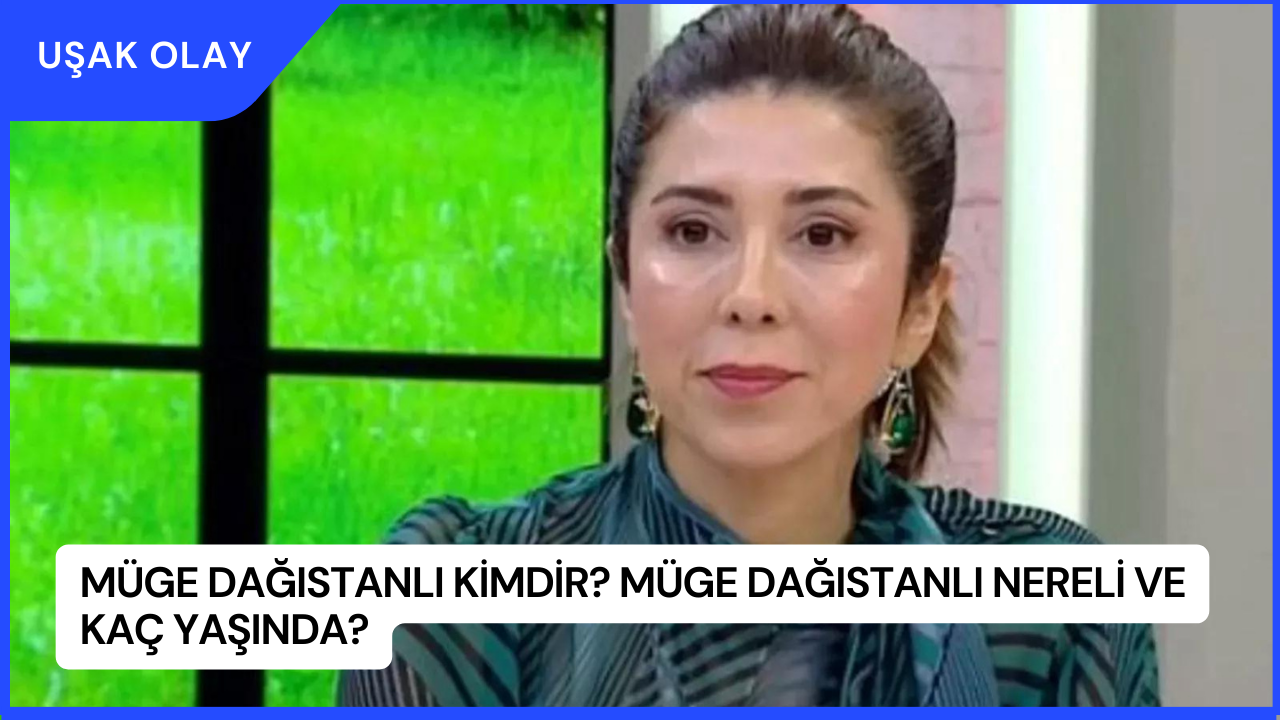 Müge Dağıstanlı Kimdir? Müge Dağıstanlı Nereli ve Kaç Yaşında?