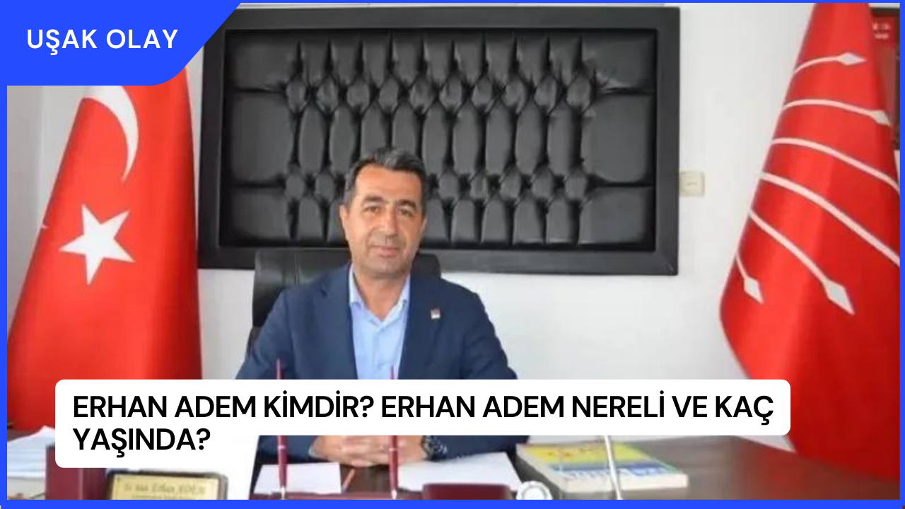 Erhan Adem Kimdir? Erhan Adem Nereli ve Kaç Yaşında?