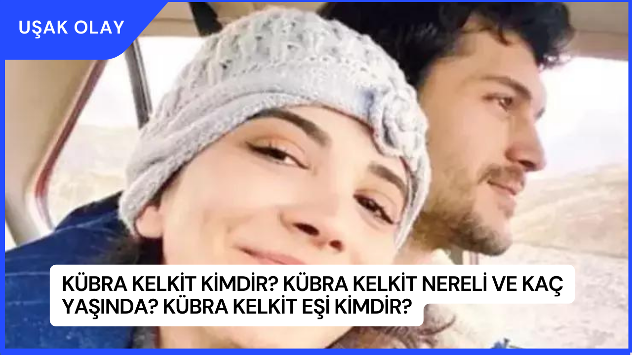 Kübra Kelkit Kimdir? Kübra Kelkit Nereli ve Kaç Yaşında? Kübra Kelkit Eşi Kimdir?