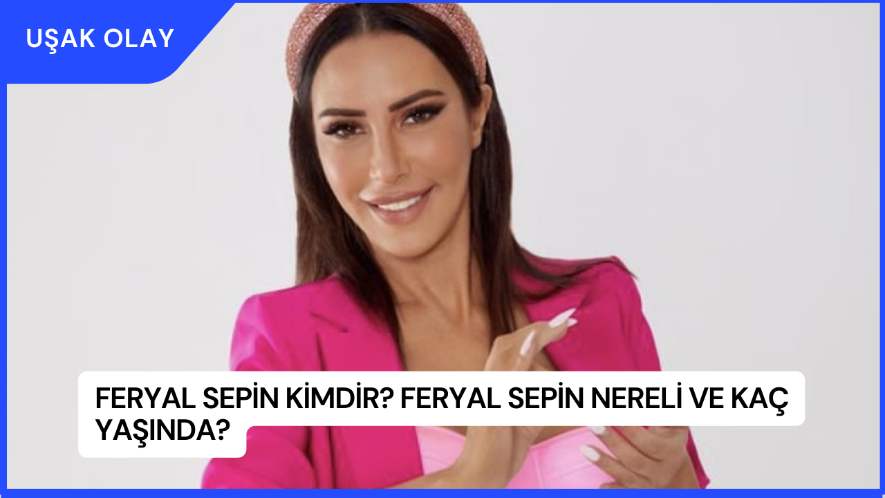 Feryal Sepin Kimdir? Feryal Sepin Nereli ve Kaç Yaşında?