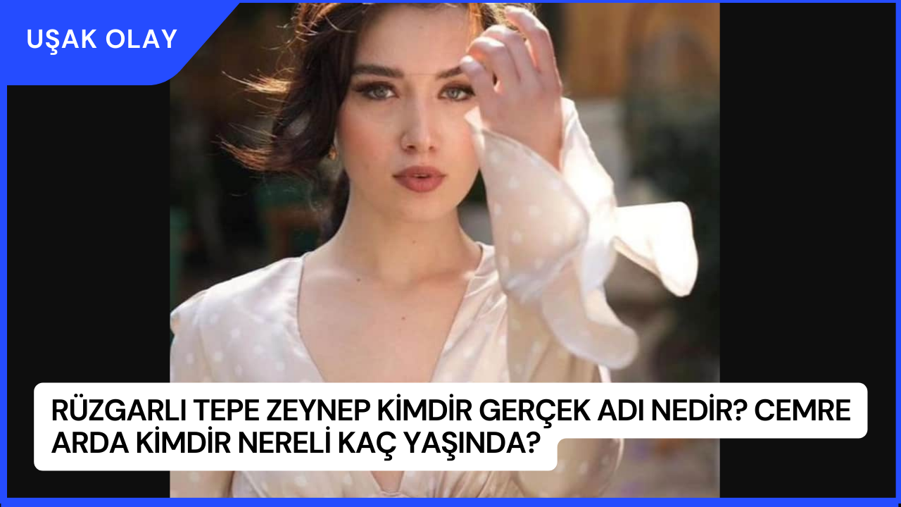 Rüzgarlı Tepe Zeynep Kimdir Gerçek Adı Nedir? Cemre Arda Kimdir Nereli Kaç Yaşında?