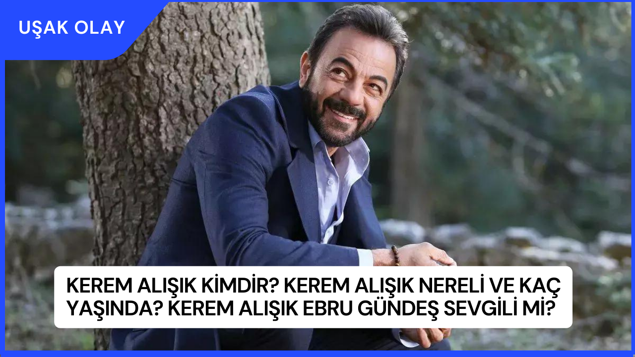 Kerem Alışık Kimdir? Kerem Alışık Nereli ve Kaç Yaşında? Kerem Alışık Ebru Gündeş Sevgili Mi?
