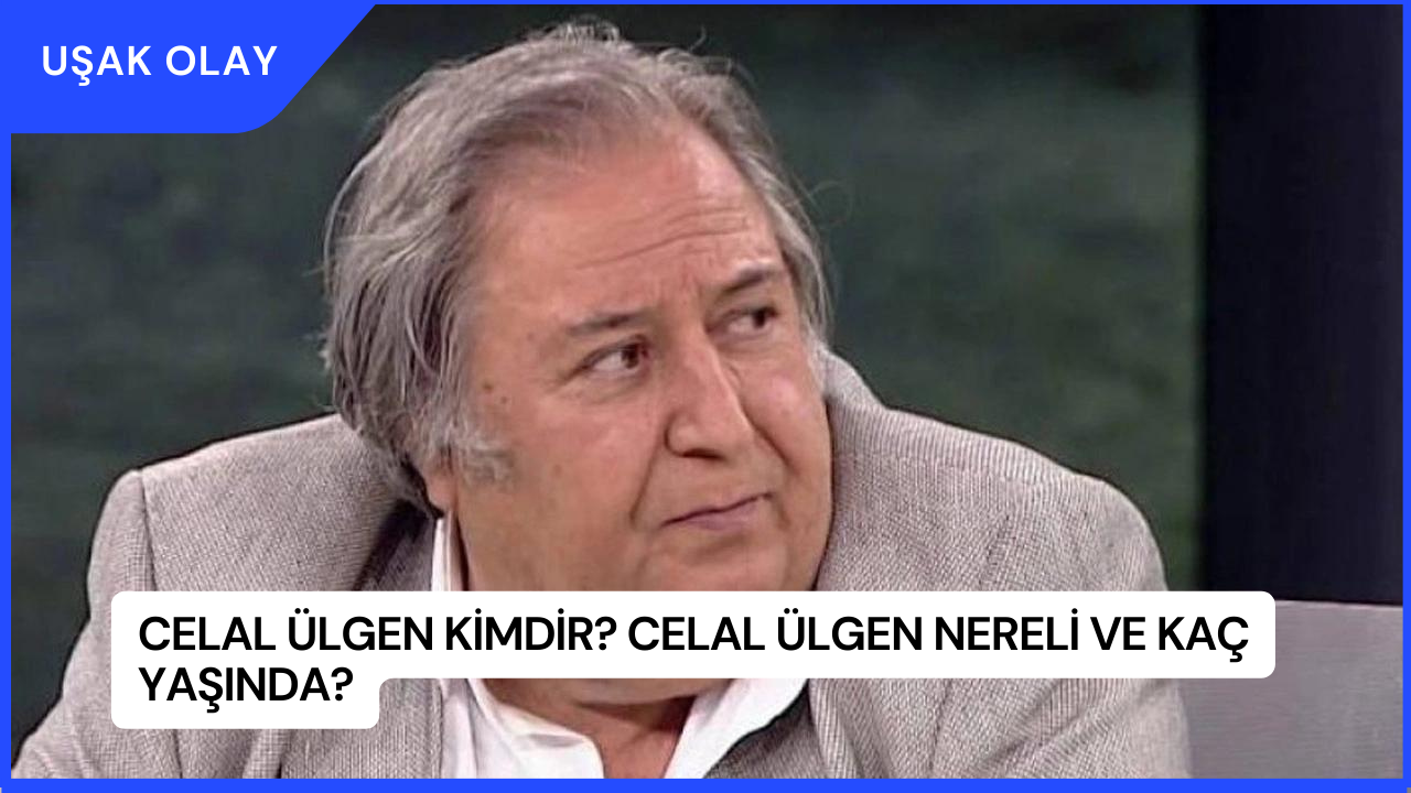 Celal Ülgen Kimdir? Celal Ülgen Nereli ve Kaç Yaşında?