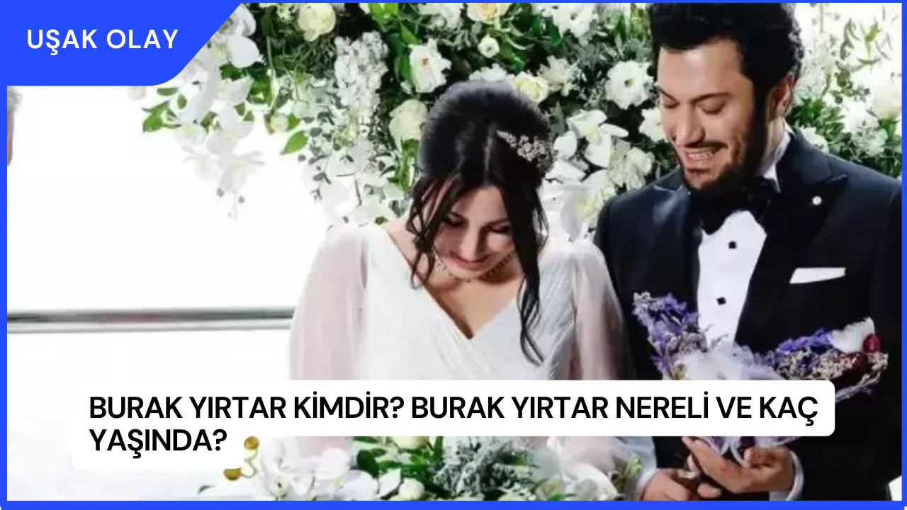 Burak Yırtar Kimdir? Burak Yırtar Nereli ve Kaç Yaşında?