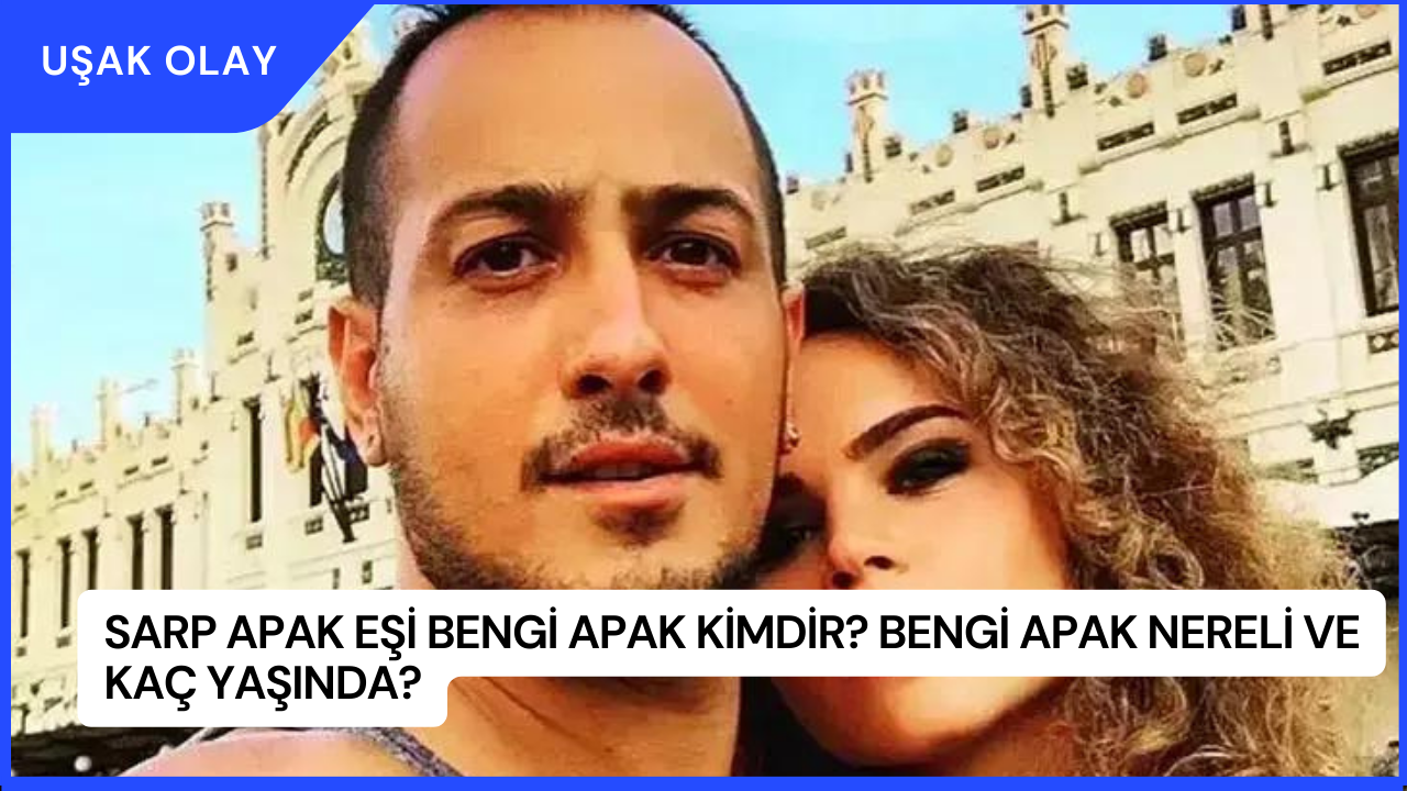 Sarp Apak Eşi Bengi Apak Kimdir? Bengi Apak Nereli ve Kaç Yaşında?