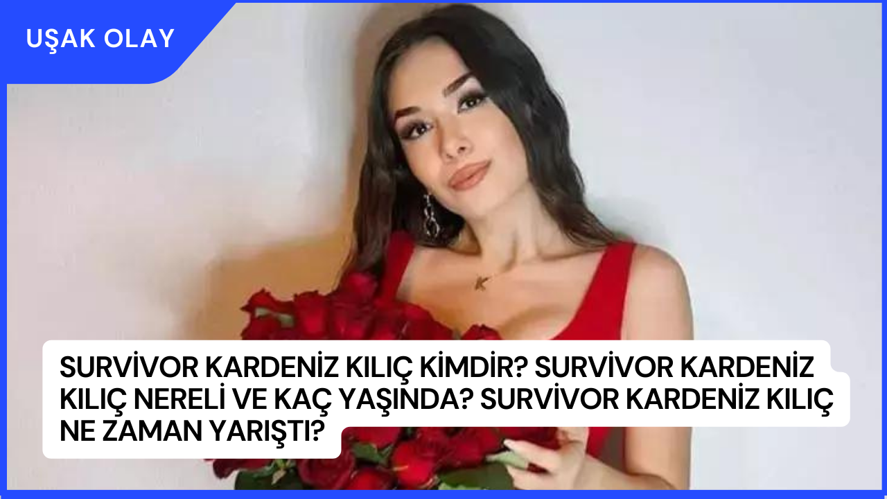 Survivor Kardeniz Kılıç Kimdir? Survivor Kardeniz Kılıç Nereli ve Kaç Yaşında? Survivor Kardeniz Kılıç Ne Zaman Yarıştı?
