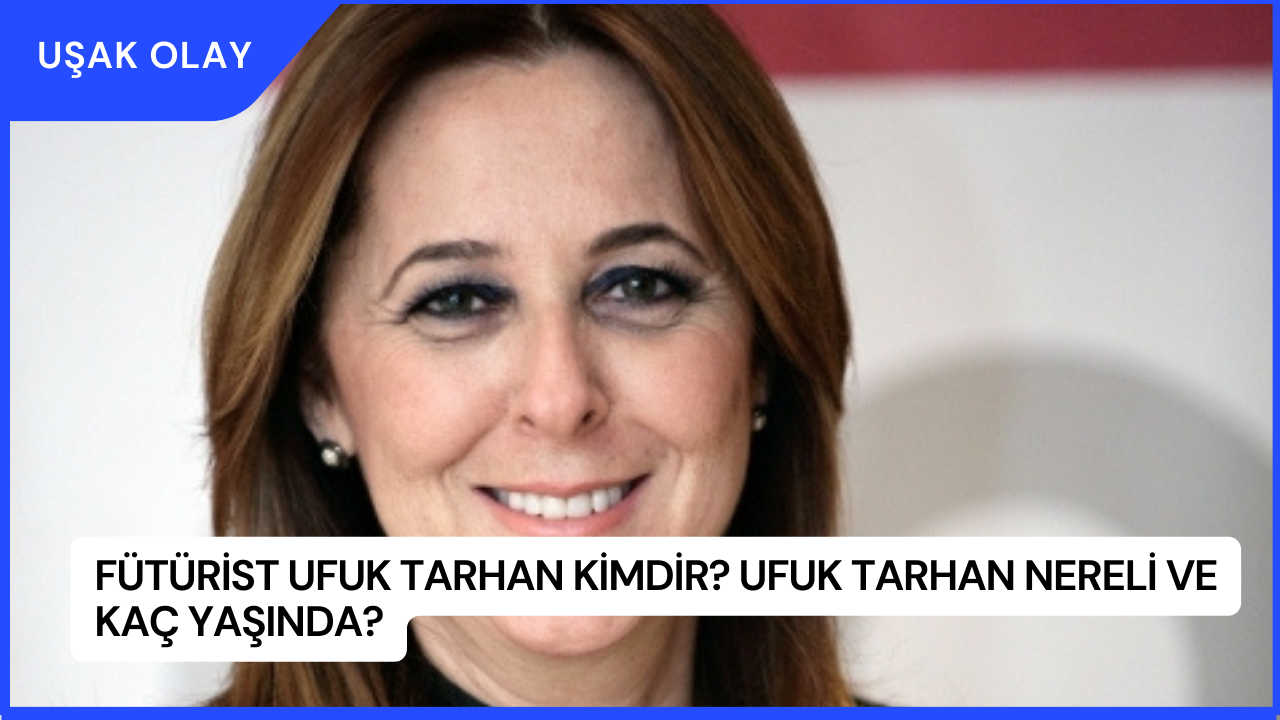 Fütürist Ufuk Tarhan Kimdir? Ufuk Tarhan Nereli ve Kaç Yaşında?