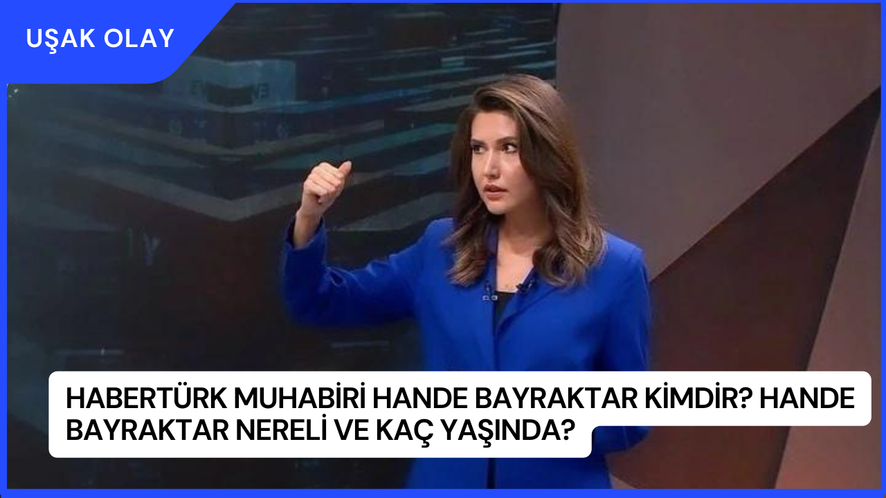 Habertürk Muhabiri Hande Bayraktar Kimdir? Hande Bayraktar Nereli ve Kaç Yaşında?