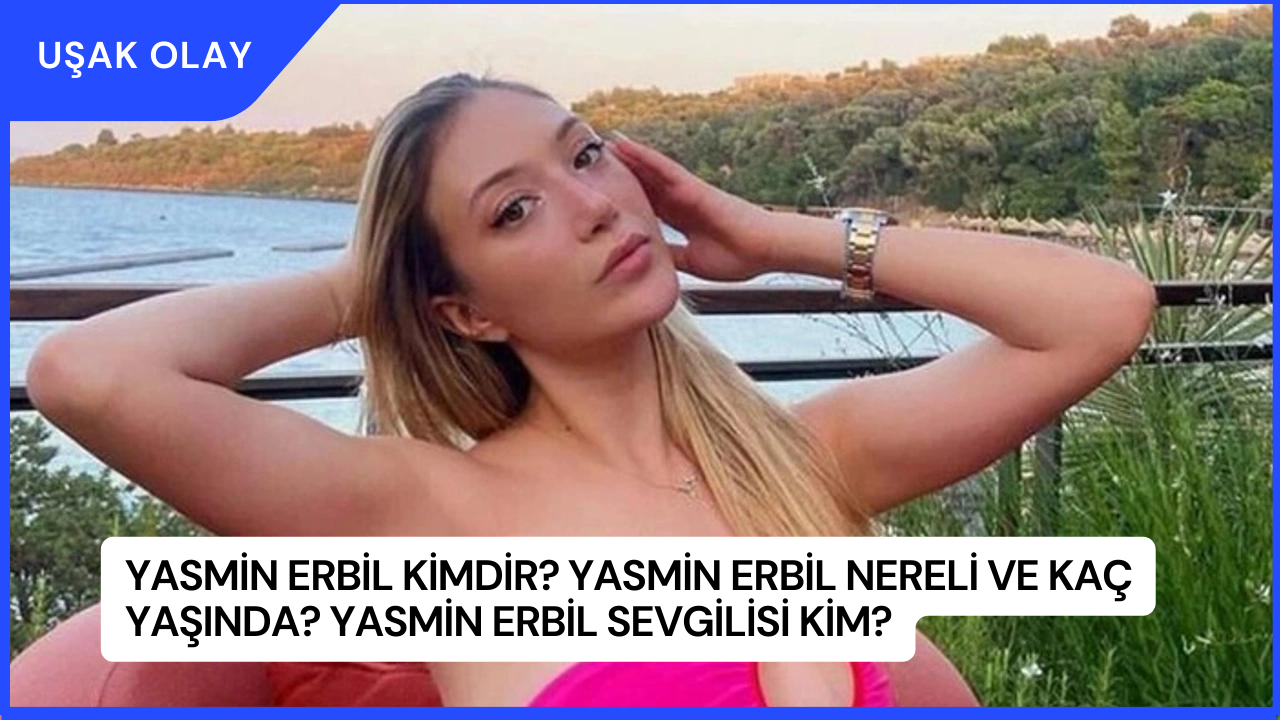 Yasmin Erbil Kimdir? Yasmin Erbil Nereli ve Kaç Yaşında? Yasmin Erbil Sevgilisi Kim?