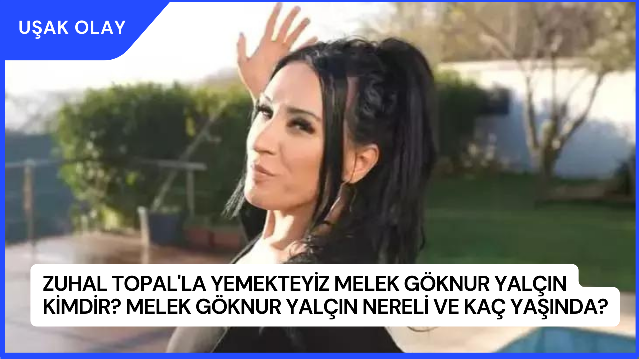Zuhal Topal'la Yemekteyiz Melek Göknur Yalçın Kimdir? Melek Göknur Yalçın Nereli ve Kaç Yaşında?