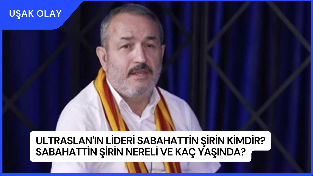 ultrAslan'ın Lideri Sebahattin Şirin Kimdir? Sebahattin Şirin Nereli ve Kaç Yaşında?